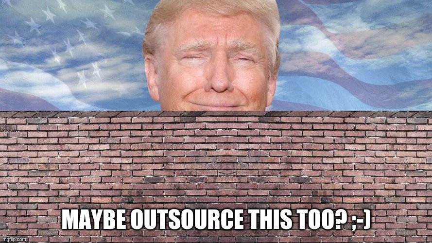 Donald Trump saying if he could have outsourced